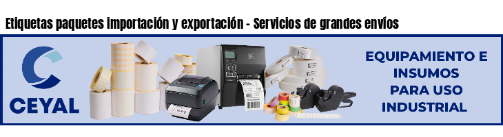 Etiquetas paquetes importación y exportación - Servicios de grandes envíos