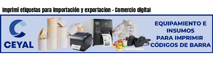 Imprimí etiquetas para importación y exportacion - Comercio digital