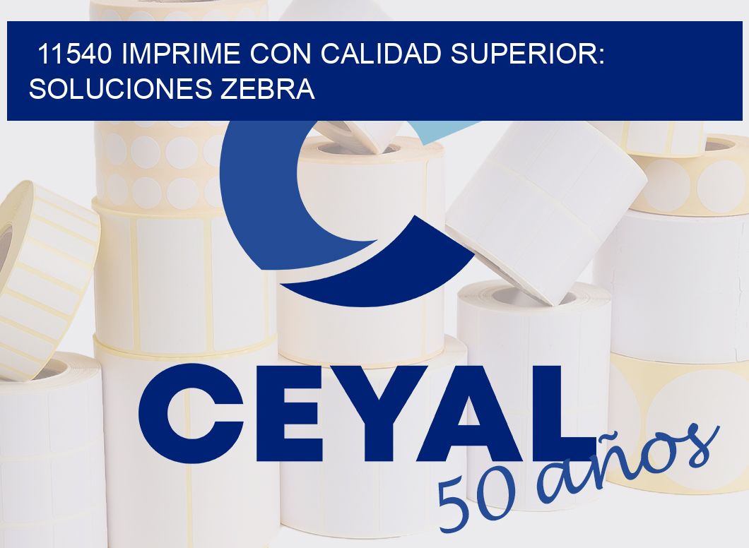 11540 IMPRIME CON CALIDAD SUPERIOR: SOLUCIONES ZEBRA