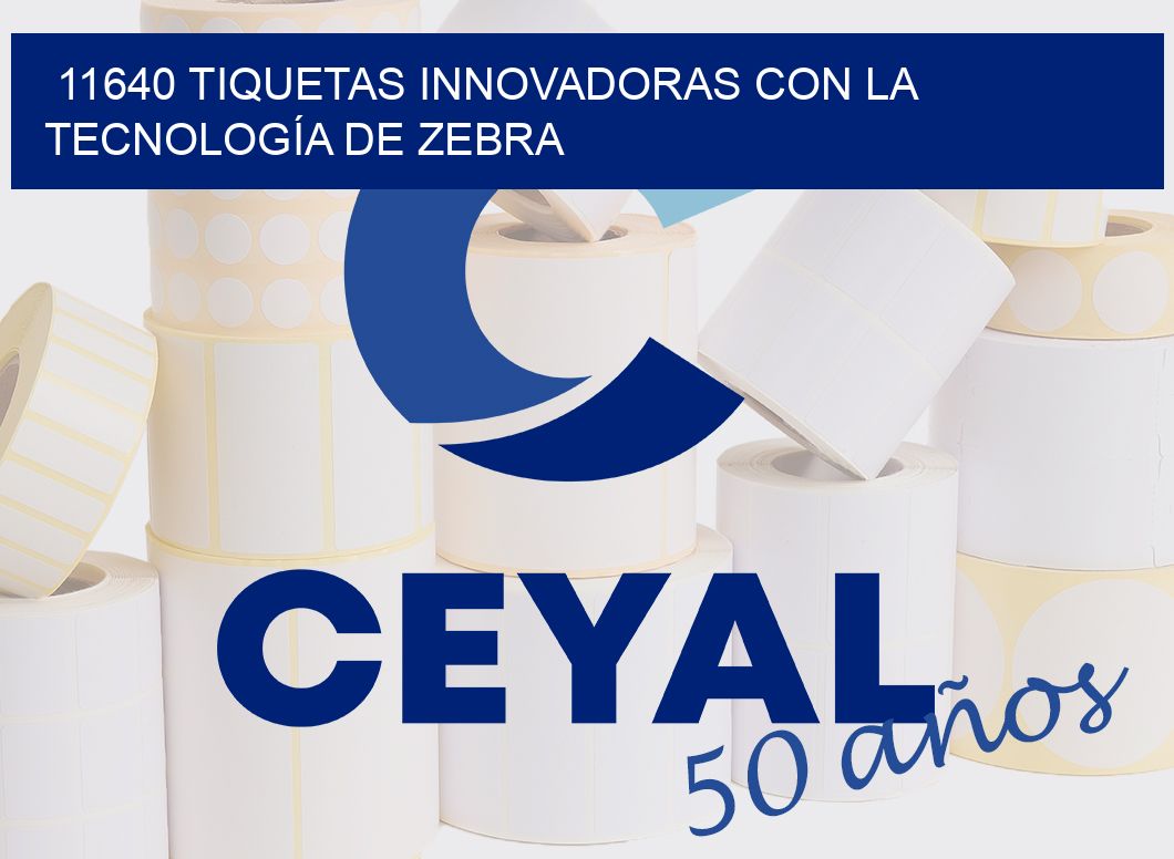 11640 TIQUETAS INNOVADORAS CON LA TECNOLOGÍA DE ZEBRA