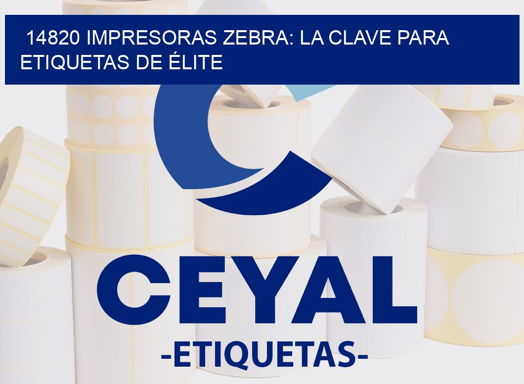 14820 IMPRESORAS ZEBRA: LA CLAVE PARA ETIQUETAS DE ÉLITE