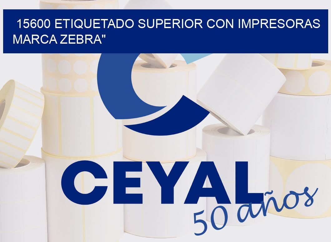 15600 ETIQUETADO SUPERIOR CON IMPRESORAS MARCA ZEBRA