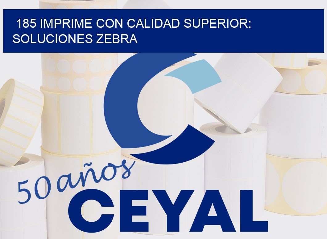 185 IMPRIME CON CALIDAD SUPERIOR: SOLUCIONES ZEBRA