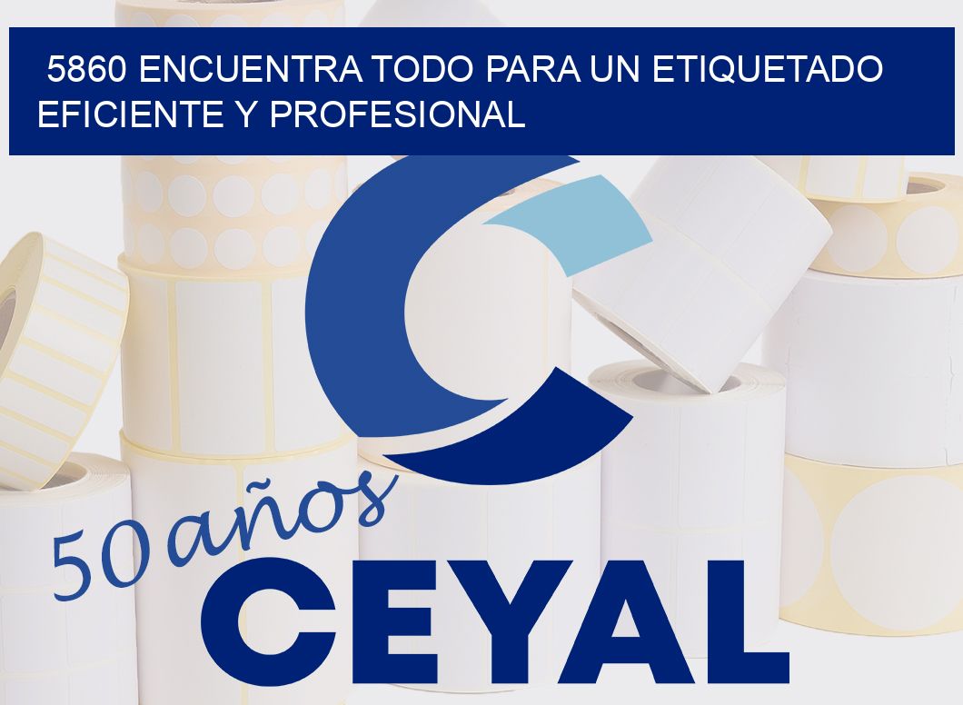 5860 ENCUENTRA TODO PARA UN ETIQUETADO EFICIENTE Y PROFESIONAL