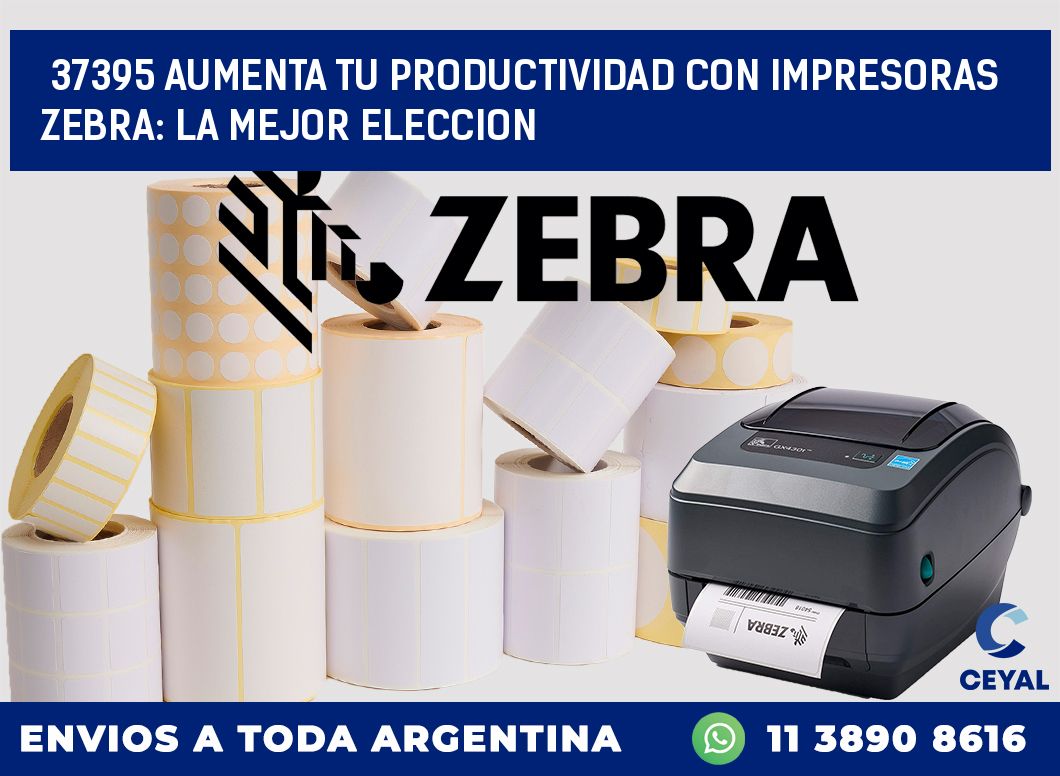 37395 AUMENTA TU PRODUCTIVIDAD CON IMPRESORAS ZEBRA: LA MEJOR ELECCION
