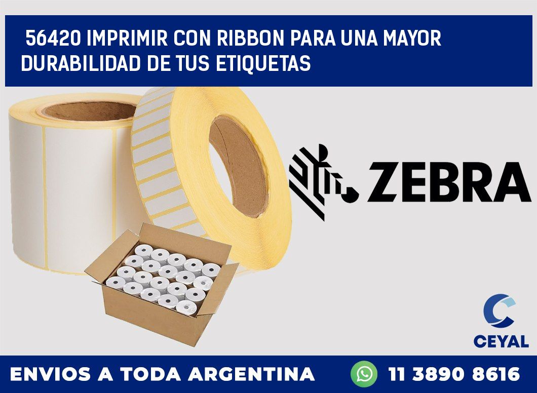 56420 IMPRIMIR CON RIBBON PARA UNA MAYOR DURABILIDAD DE TUS ETIQUETAS