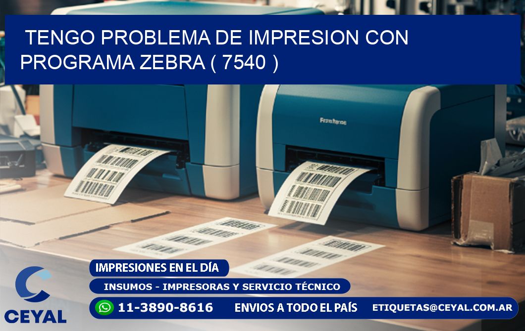 TENGO PROBLEMA DE IMPRESION CON PROGRAMA ZEBRA ( 7540 )