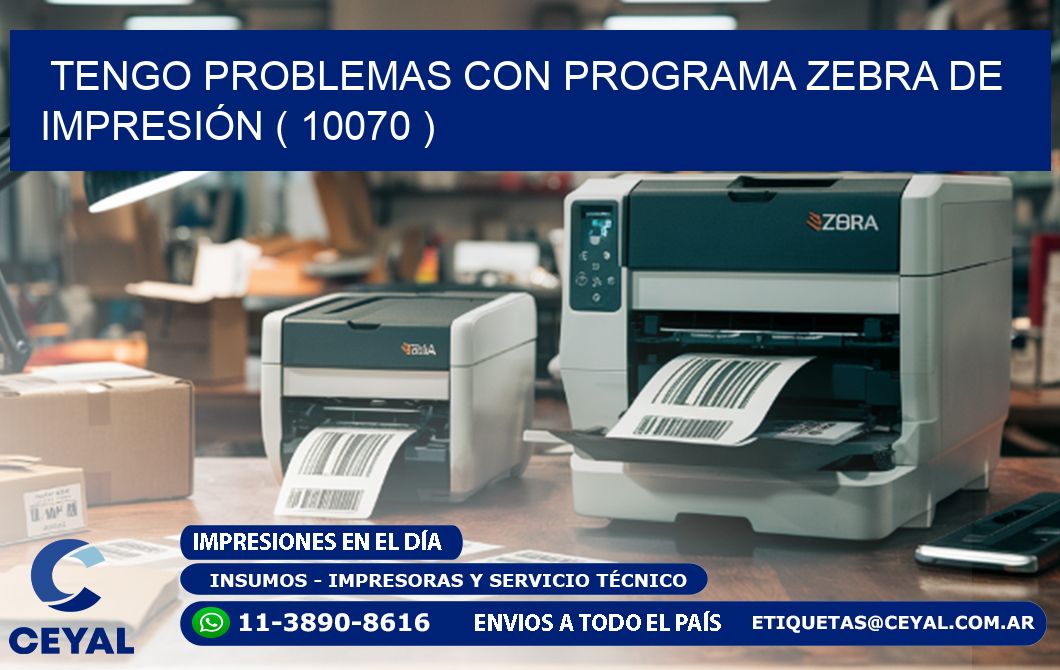 TENGO PROBLEMAS CON PROGRAMA ZEBRA DE IMPRESIÓN ( 10070 )