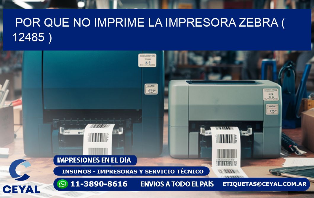 POR QUE NO IMPRIME LA IMPRESORA ZEBRA ( 12485 )